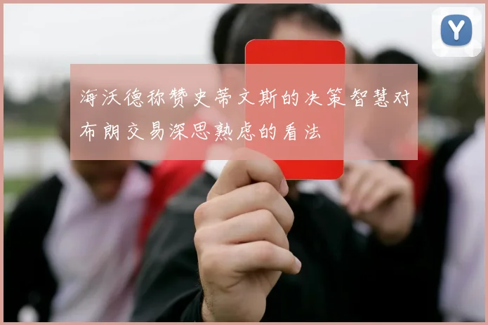海沃德称赞史蒂文斯的决策智慧对布朗交易深思熟虑的看法