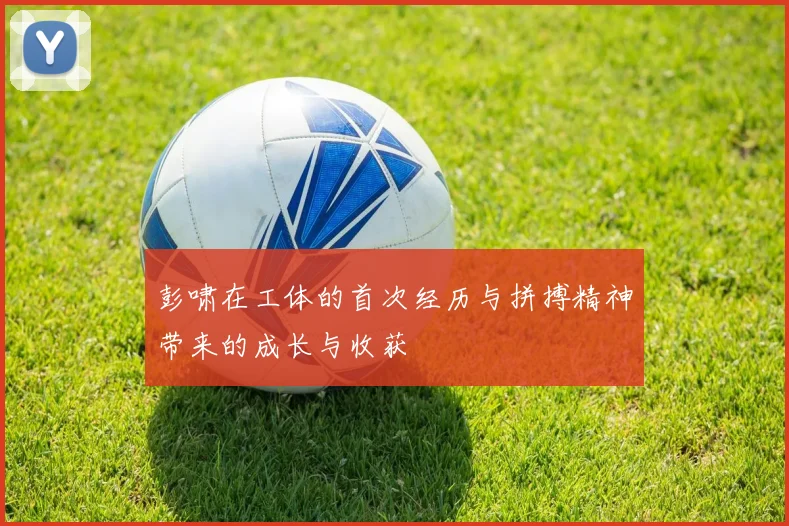 彭啸在工体的首次经历与拼搏精神带来的成长与收获