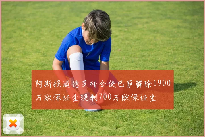 阿斯报道德罗转会使巴萨解除1900万欧保证金现剩700万欧保证金