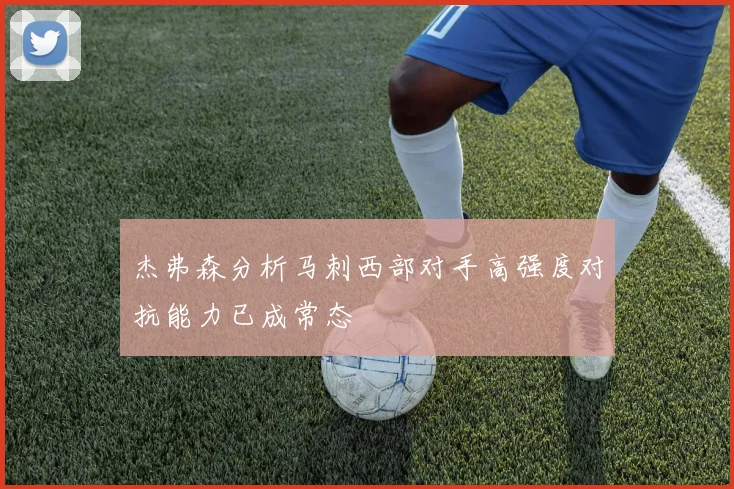 杰弗森分析马刺西部对手高强度对抗能力已成常态