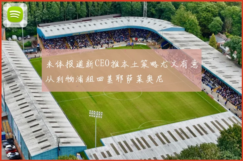 米体报道新CEO推本土策略尤文有意从利物浦租回基耶萨莱奥尼