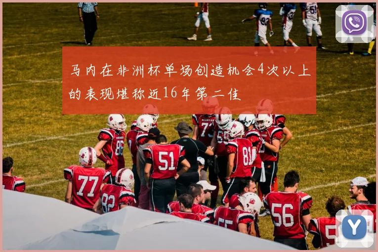 马内在非洲杯单场创造机会4次以上的表现堪称近16年第二佳