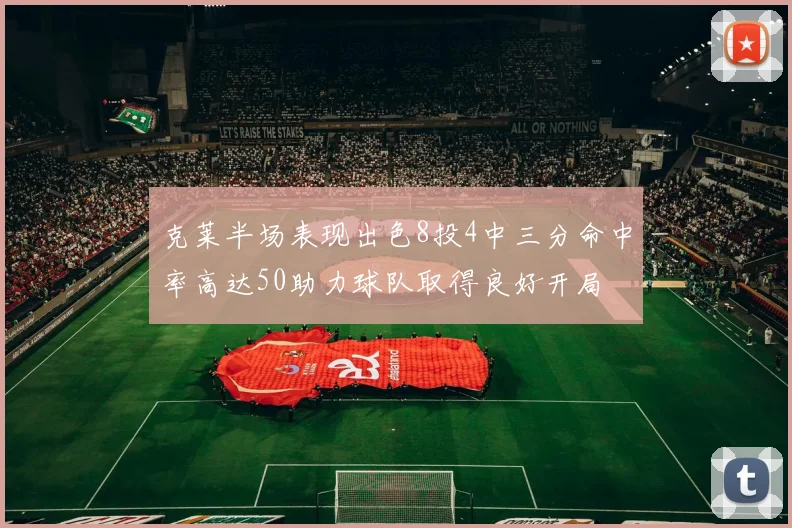 克莱半场表现出色8投4中三分命中率高达50助力球队取得良好开局