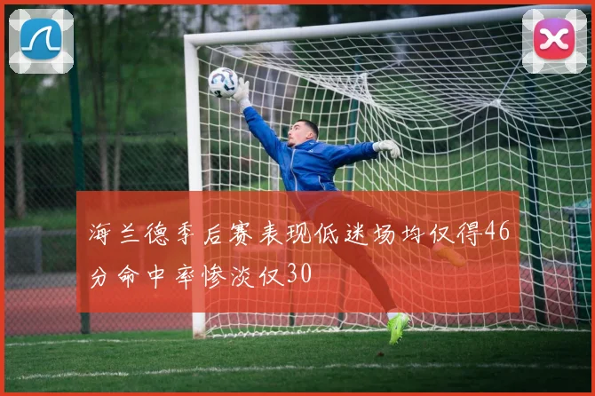 海兰德季后赛表现低迷场均仅得46分命中率惨淡仅30