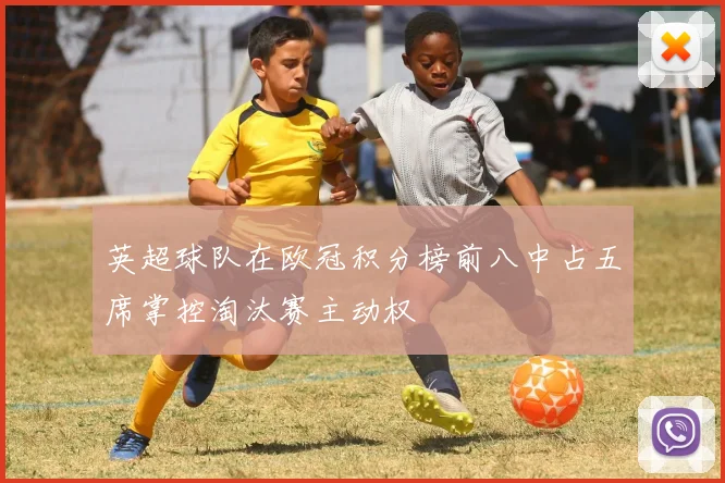 英超球队在欧冠积分榜前八中占五席掌控淘汰赛主动权