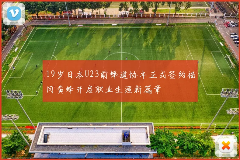19岁日本U23前锋道协丰正式签约福冈黄蜂开启职业生涯新篇章