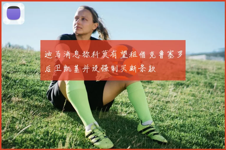 迪马消息称科莫有望租借克鲁塞罗后卫凯基并设强制买断条款