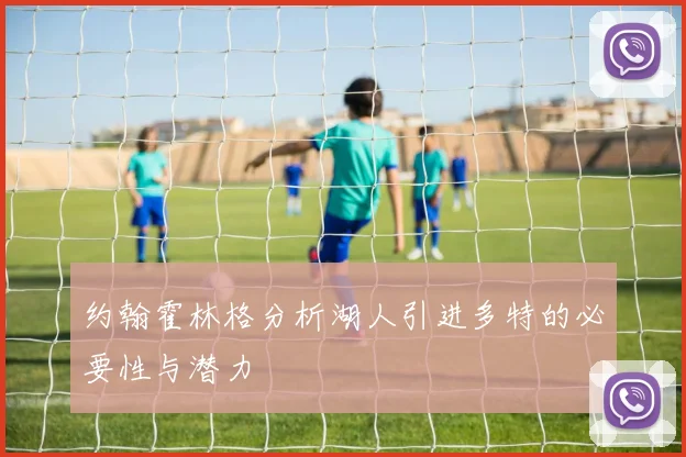 约翰霍林格分析湖人引进多特的必要性与潜力