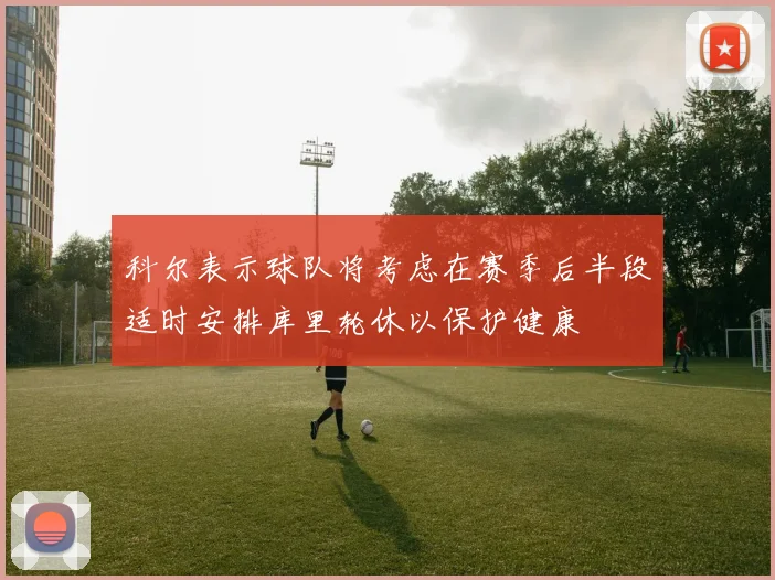 科尔表示球队将考虑在赛季后半段适时安排库里轮休以保护健康