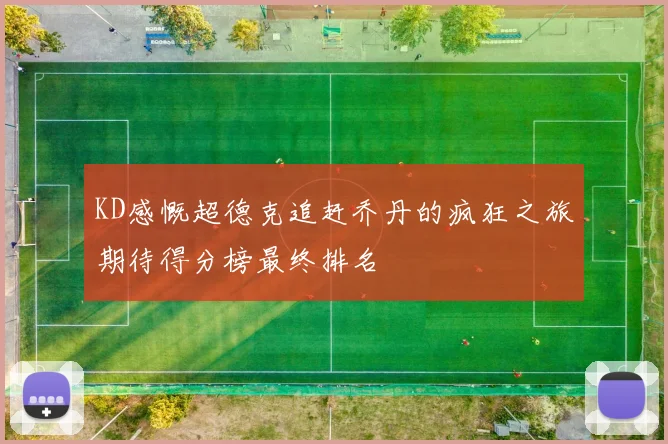 KD感慨超德克追赶乔丹的疯狂之旅期待得分榜最终排名